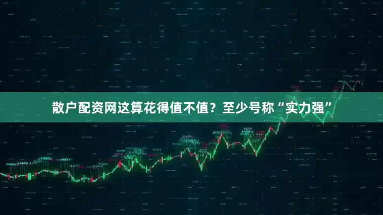 散户配资网这算花得值不值？至少号称“实力强”