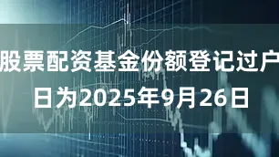 股票配资基金份额登记过户日为2025年9月26日