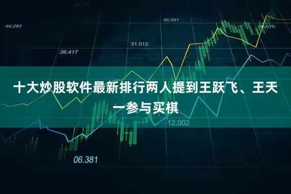 十大炒股软件最新排行两人提到王跃飞、王天一参与买棋