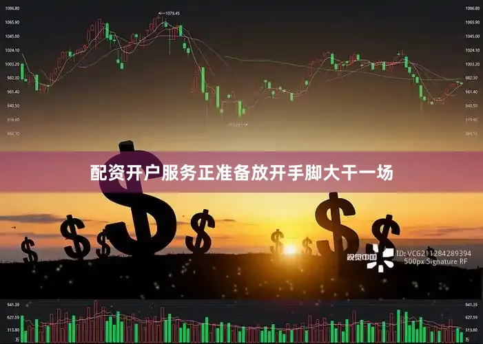 配资开户服务正准备放开手脚大干一场