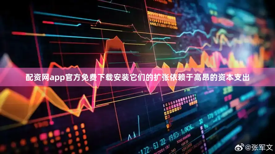 配资网app官方免费下载安装它们的扩张依赖于高昂的资本支出