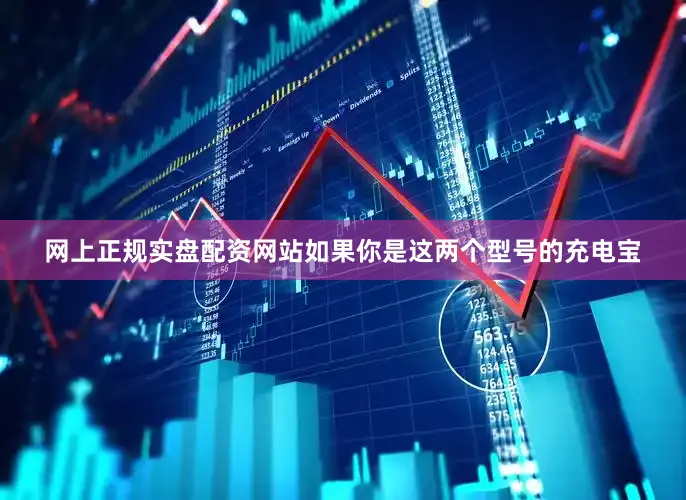 网上正规实盘配资网站如果你是这两个型号的充电宝