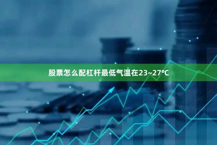 股票怎么配杠杆最低气温在23~27℃